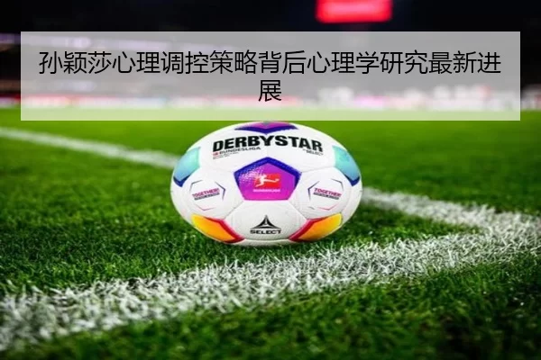 孙颖莎心理调控策略背后心理学研究最新进展