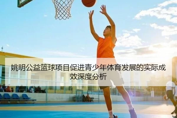 姚明公益篮球项目促进青少年体育发展的实际成效深度分析